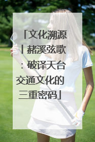 文化溯源丨赭溪弦歌：破译天台交通文化的三重密码