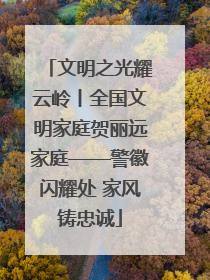 文明之光耀云岭丨全国文明家庭贺丽远家庭——警徽闪耀处 家风铸忠诚