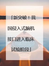 新突破！我国侵入式脑机接口进入临床试验阶段