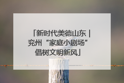 新时代美德山东｜兖州“家庭小剧场”倡树文明新风