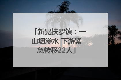 新晃扶罗镇：一山塘渗水 下游紧急转移22人