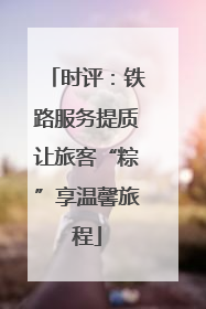 时评：铁路服务提质让旅客“粽”享温馨旅程