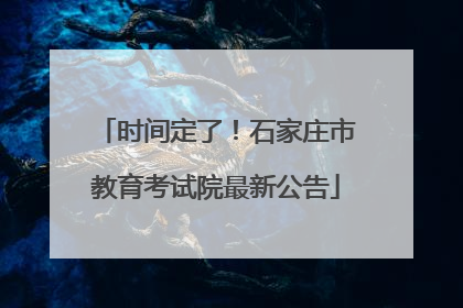 时间定了！石家庄市教育考试院最新公告