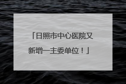 日照市中心医院又新增一主委单位！