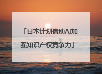 日本计划借助AI加强知识产权竞争力
