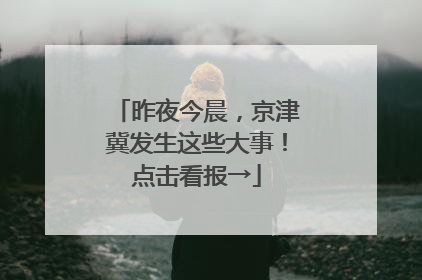 昨夜今晨，京津冀发生这些大事！点击看报→