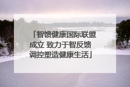 智馈健康国际联盟成立 致力于智反馈调控塑造健康生活