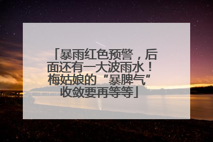 暴雨红色预警，后面还有一大波雨水！梅姑娘的“暴脾气”收敛要再等等