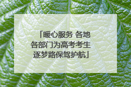 暖心服务 各地各部门为高考考生逐梦路保驾护航