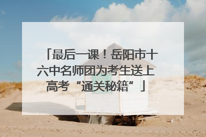 最后一课！岳阳市十六中名师团为考生送上高考“通关秘籍”