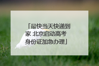 最快当天快递到家 北京启动高考身份证加急办理