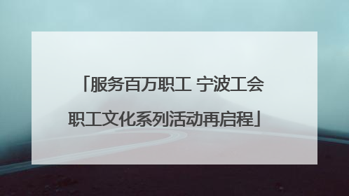 服务百万职工 宁波工会职工文化系列活动再启程