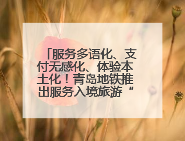服务多语化、支付无感化、体验本土化！青岛地铁推出服务入境旅游“三件套”