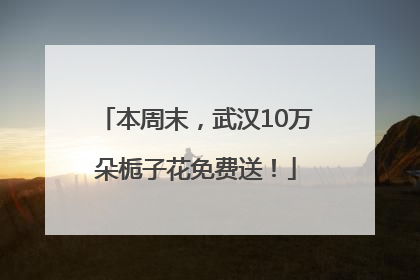本周末，武汉10万朵栀子花免费送！