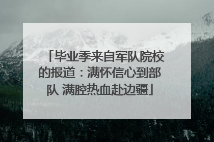 毕业季来自军队院校的报道：满怀信心到部队 满腔热血赴边疆