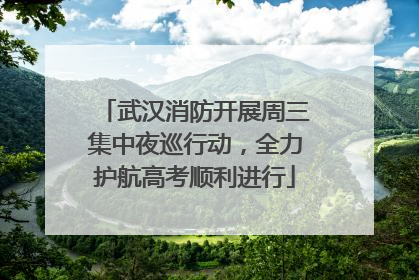 武汉消防开展周三集中夜巡行动，全力护航高考顺利进行