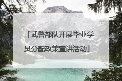武警部队开展毕业学员分配政策宣讲活动