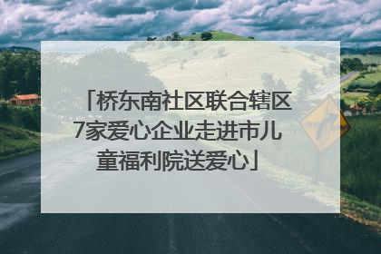 桥东南社区联合辖区7家爱心企业走进市儿童福利院送爱心
