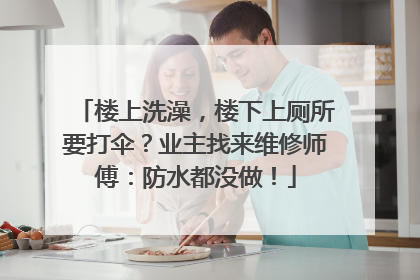 楼上洗澡，楼下上厕所要打伞？业主找来维修师傅：防水都没做！