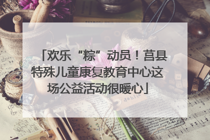 欢乐“粽”动员！莒县特殊儿童康复教育中心这场公益活动很暖心