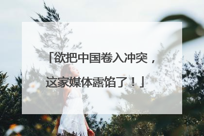 欲把中国卷入冲突，这家媒体露馅了！