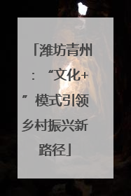 潍坊青州：“文化+”模式引领乡村振兴新路径