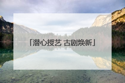 潜心授艺 古剧焕新