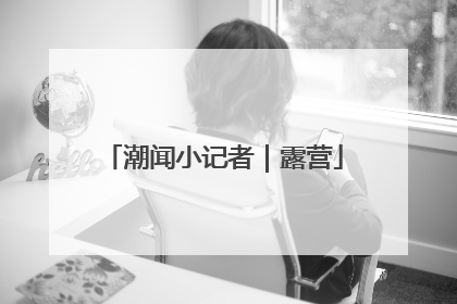 潮闻小记者｜露营