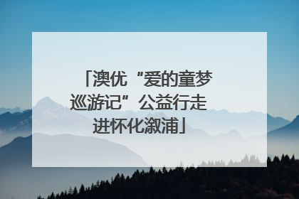 澳优“爱的童梦巡游记”公益行走进怀化溆浦