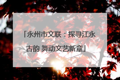永州市文联：探寻江永古韵 舞动文艺新章