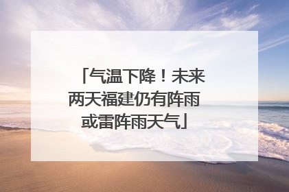 气温下降！未来两天福建仍有阵雨或雷阵雨天气