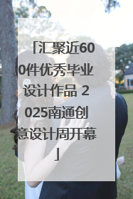 汇聚近600件优秀毕业设计作品 2025南通创意设计周开幕