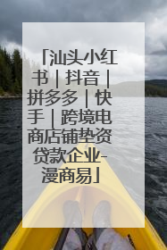 汕头小红书｜抖音｜拼多多｜快手｜跨境电商店铺垫资贷款企业-漫商易