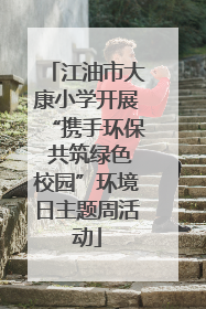 江油市大康小学开展“携手环保 共筑绿色校园”环境日主题周活动