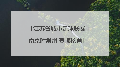 江苏省城市足球联赛丨南京胜常州 登顶榜首