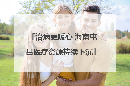 治病更暖心 海南屯昌医疗资源持续下沉