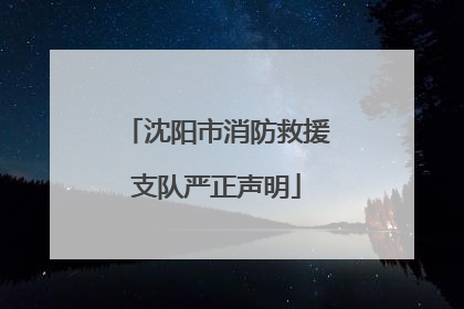 沈阳市消防救援支队严正声明