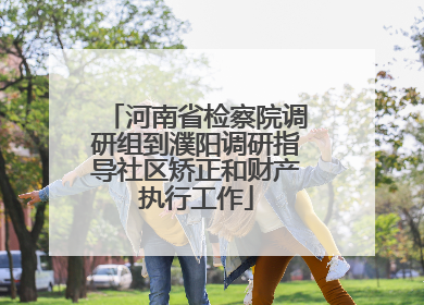 河南省检察院调研组到濮阳调研指导社区矫正和财产执行工作