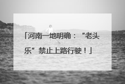河南一地明确：“老头乐”禁止上路行驶！