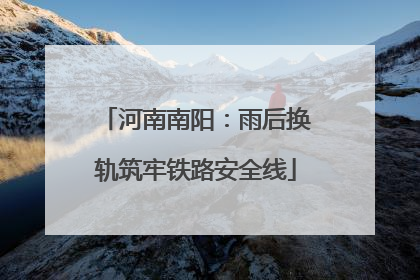 河南南阳：雨后换轨筑牢铁路安全线