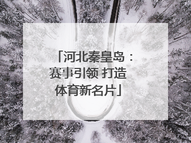 河北秦皇岛：赛事引领 打造体育新名片