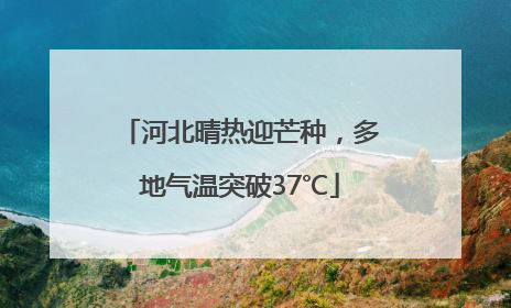 河北晴热迎芒种，多地气温突破37℃