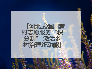河北武强周窝村志愿服务“积分制” 激活乡村治理新动能