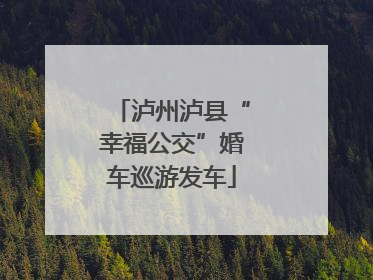 泸州泸县“幸福公交”婚车巡游发车