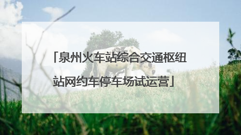 泉州火车站综合交通枢纽站网约车停车场试运营