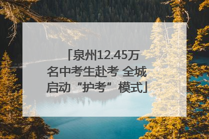 泉州12.45万名中考生赴考 全城启动“护考”模式