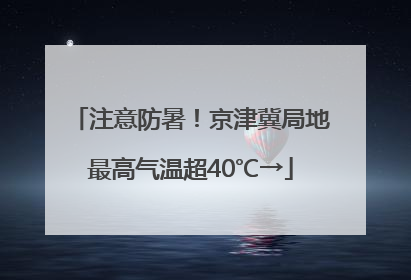 注意防暑！京津冀局地最高气温超40℃→