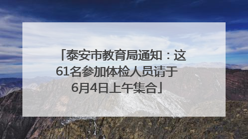 泰安市教育局通知：这61名参加体检人员请于6月4日上午集合
