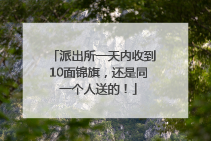 派出所一天内收到10面锦旗，还是同一个人送的！