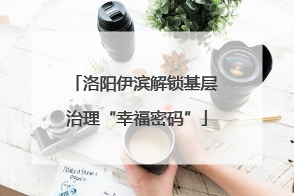 洛阳伊滨解锁基层治理“幸福密码”